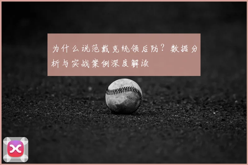 为什么说范戴克统领后防?数据分析与实战案例深度解读