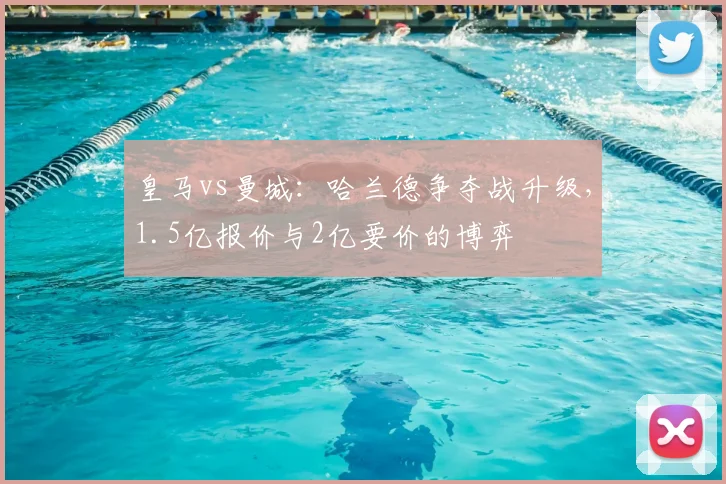 皇马vs曼城:哈兰德争夺战升级,1.5亿报价与2亿要价的博弈